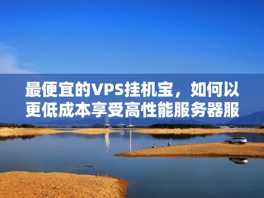 最便宜的VPS挂机宝，如何以更低成本享受高性能服务器服务？