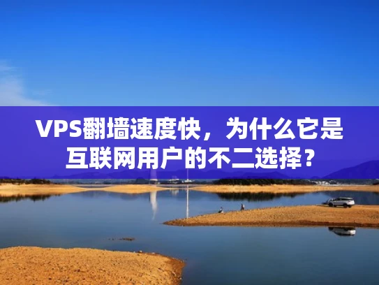 VPS翻墙速度快，为什么它是互联网用户的不二选择？