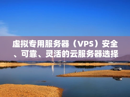 虚拟专用服务器（VPS）安全、可靠、灵活的云服务器选择