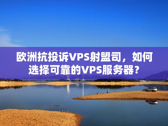 欧洲抗投诉VPS射盟司，如何选择可靠的VPS服务器？