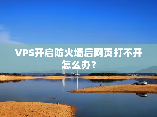 VPS开启防火墙后网页打不开怎么办？