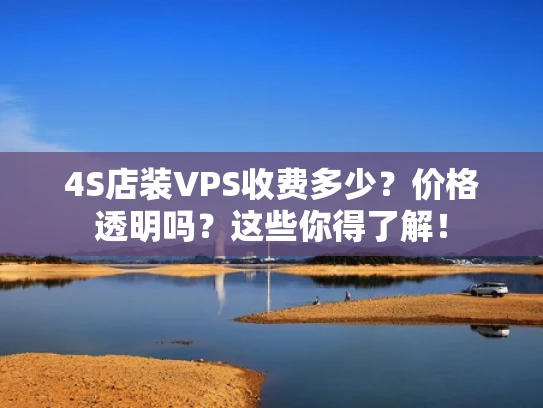 4S店装VPS收费多少？价格透明吗？这些你得了解！