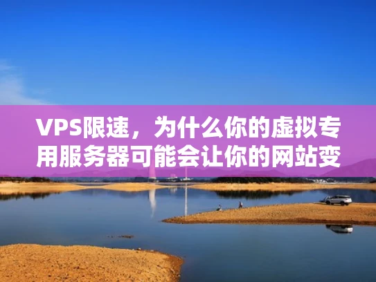 VPS限速，为什么你的虚拟专用服务器可能会让你的网站变慢？