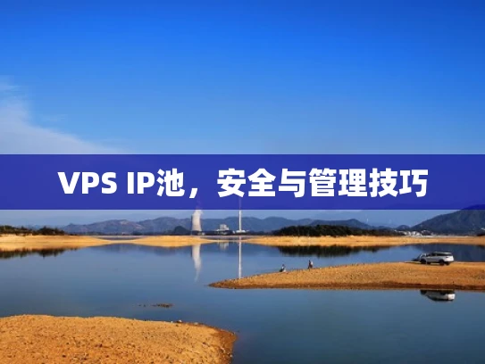 VPS IP池，安全与管理技巧