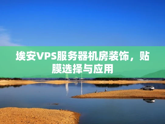 埃安VPS服务器机房装饰，贴膜选择与应用