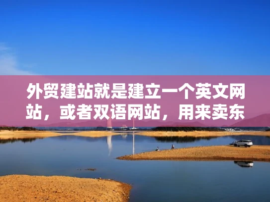 外贸建站就是建立一个英文网站，或者双语网站，用来卖东西给国外客户。比如，我开的网店，客户都是从美国、欧洲来的，那我可能需要一个英文网站。双语网站的话，比如同时有中文和英文版本，这样可以吸引更多客户