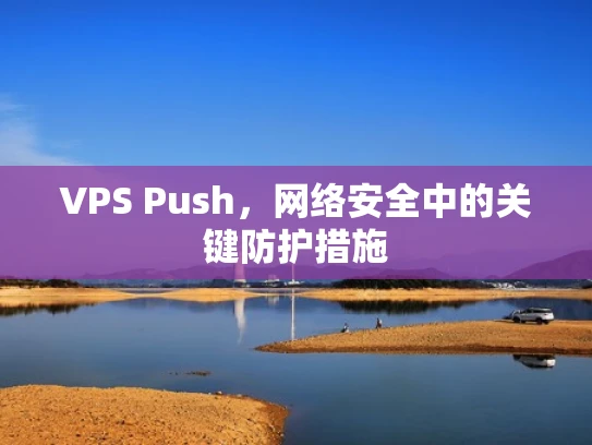 VPS Push，网络安全中的关键防护措施