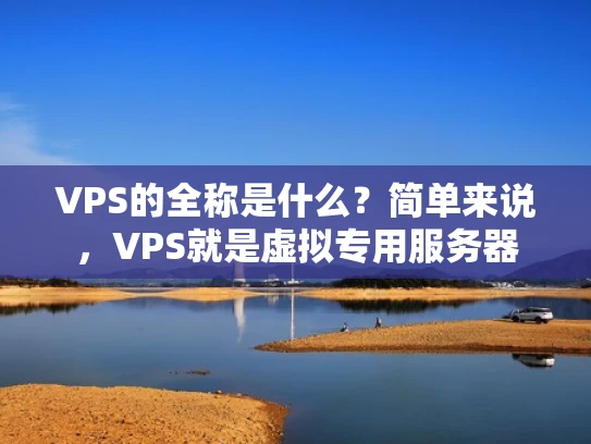 VPS的全称是什么？简单来说，VPS就是虚拟专用服务器