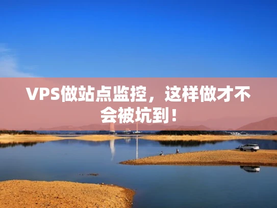 VPS做站点监控，这样做才不会被坑到！