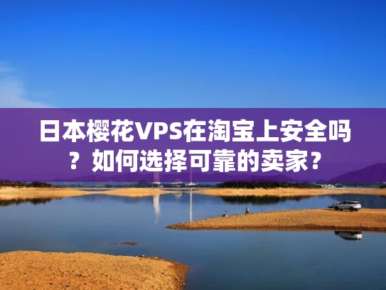 日本樱花VPS在淘宝上安全吗？如何选择可靠的卖家？