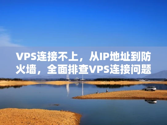 VPS连接不上，从IP地址到防火墙，全面排查VPS连接问题