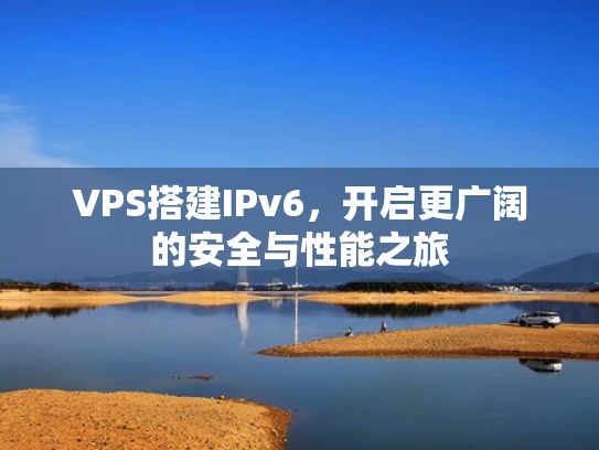 VPS搭建IPv6，开启更广阔的安全与性能之旅