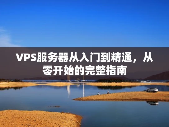 VPS服务器从入门到精通，从零开始的完整指南