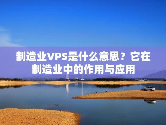 制造业VPS是什么意思？它在制造业中的作用与应用