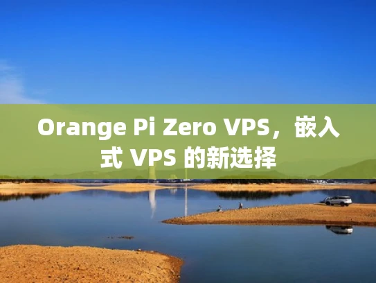 Orange Pi Zero VPS，嵌入式 VPS 的新选择