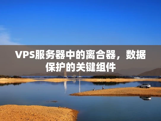 VPS服务器中的离合器，数据保护的关键组件