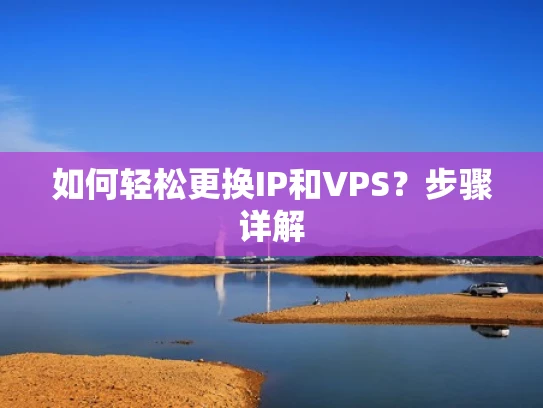如何轻松更换IP和VPS？步骤详解