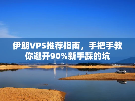 伊朗VPS推荐指南，手把手教你避开90%新手踩的坑
