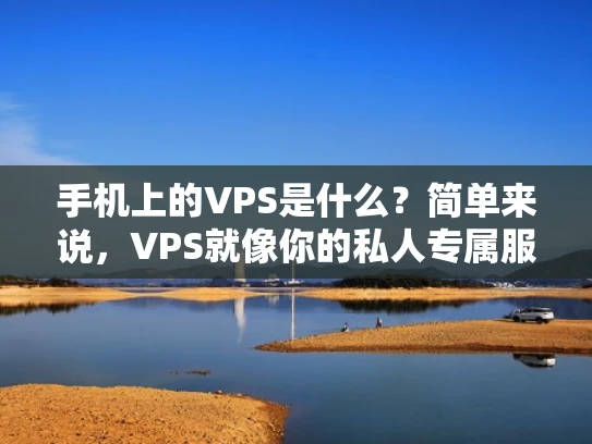 手机上的VPS是什么？简单来说，VPS就像你的私人专属服务器，安装在你的手机上