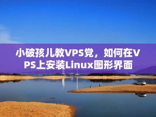 小破孩儿教VPS党，如何在VPS上安装Linux图形界面
