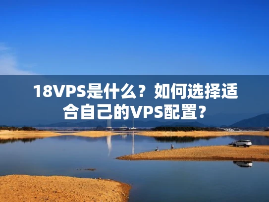 18VPS是什么？如何选择适合自己的VPS配置？