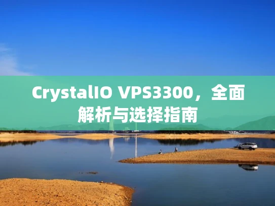 CrystalIO VPS3300，全面解析与选择指南