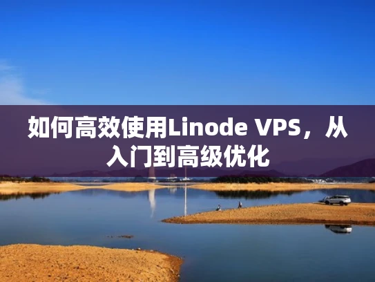 如何高效使用Linode VPS，从入门到高级优化