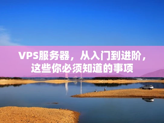 VPS服务器，从入门到进阶，这些你必须知道的事项