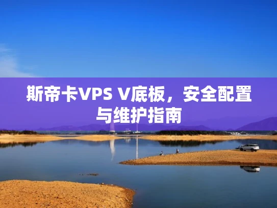 斯帝卡VPS V底板，安全配置与维护指南