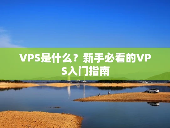 VPS是什么？新手必看的VPS入门指南