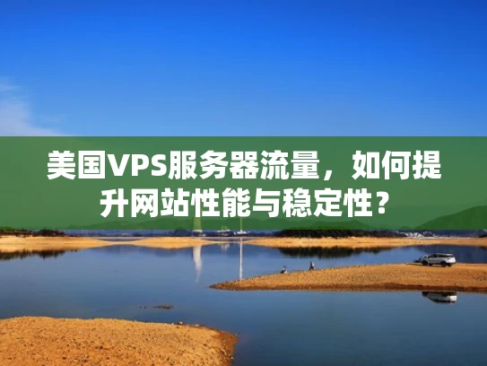 美国VPS服务器流量，如何提升网站性能与稳定性？
