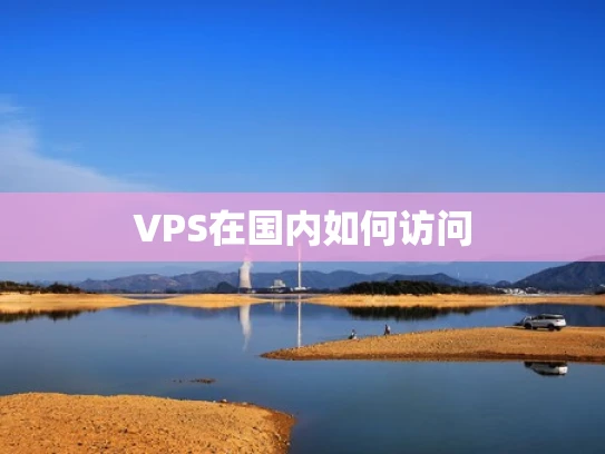 VPS在国内如何访问