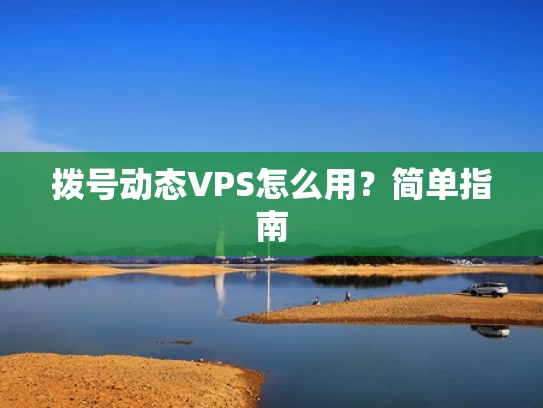 拨号动态VPS怎么用？简单指南