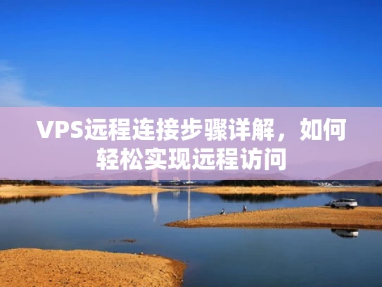 VPS远程连接步骤详解，如何轻松实现远程访问