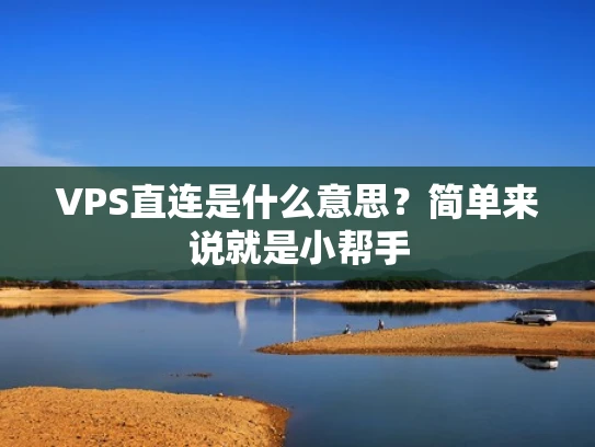 VPS直连是什么意思？简单来说就是小帮手