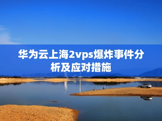 华为云上海2vps爆炸事件分析及应对措施