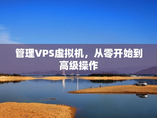 管理VPS虚拟机，从零开始到高级操作