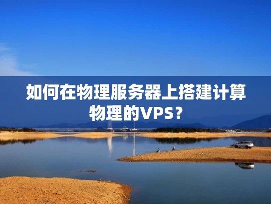 如何在物理服务器上搭建计算物理的VPS？
