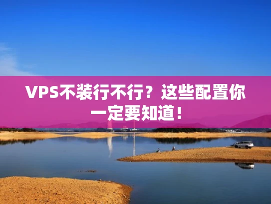 VPS不装行不行？这些配置你一定要知道！