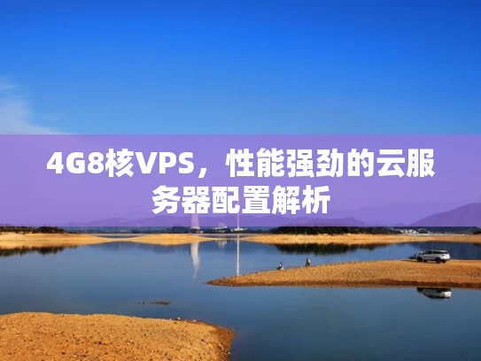4G8核VPS，性能强劲的云服务器配置解析