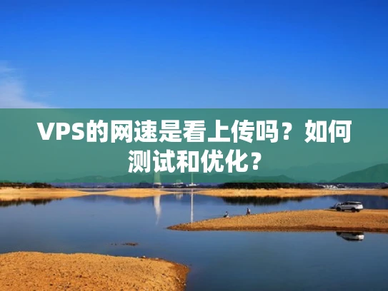VPS的网速是看上传吗？如何测试和优化？
