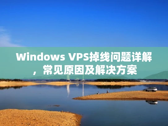 Windows VPS掉线问题详解，常见原因及解决方案