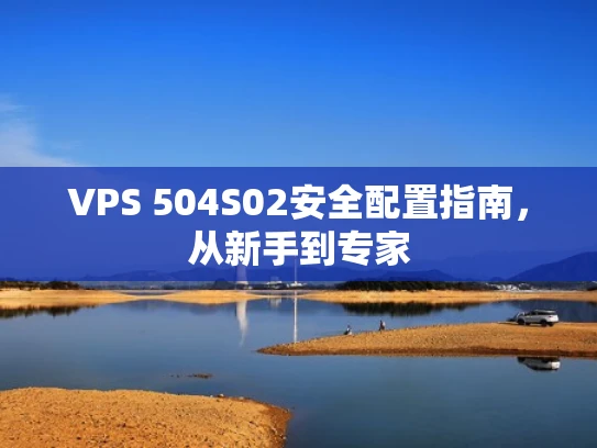 VPS 504S02安全配置指南，从新手到专家