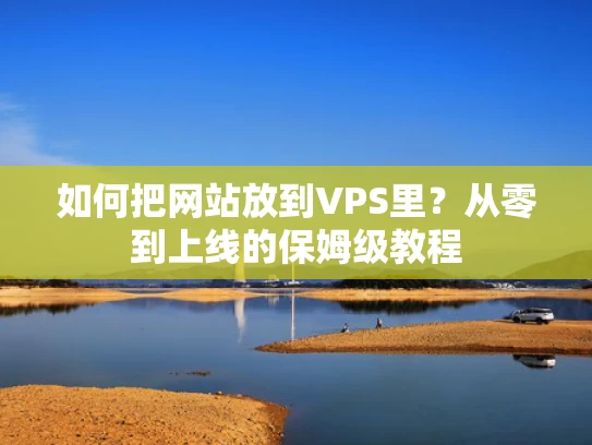 如何把网站放到VPS里？从零到上线的保姆级教程