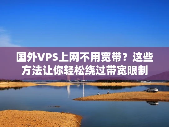 国外VPS上网不用宽带？这些方法让你轻松绕过带宽限制