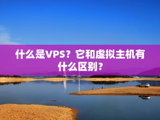 什么是VPS？它和虚拟主机有什么区别？