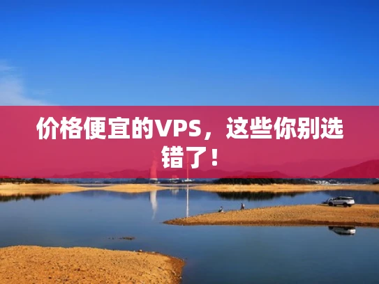 价格便宜的VPS，这些你别选错了！