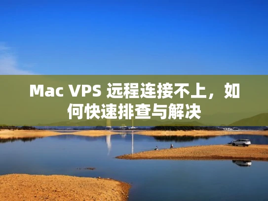 Mac VPS 远程连接不上，如何快速排查与解决