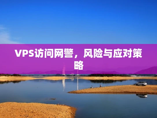 VPS访问网警，风险与应对策略