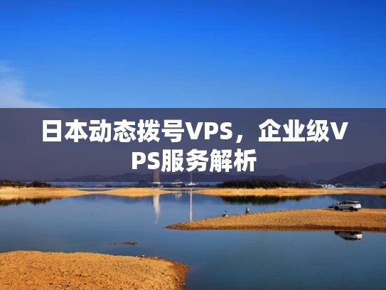 日本动态拨号VPS，企业级VPS服务解析